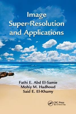 Image Super-Resolution and Applications - Fathi E. Abd El-Samie,Mohiy M. Hadhoud,Said E. El-Khamy - cover