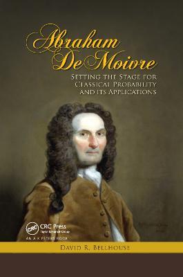 Abraham De Moivre: Setting the Stage for Classical Probability and Its Applications - David R. Bellhouse - cover