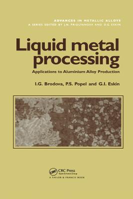 Liquid Metal Processing: Applications to Aluminium Alloy Production - I.G. Brodova,P.S. Popel,G.I. Eskin - cover
