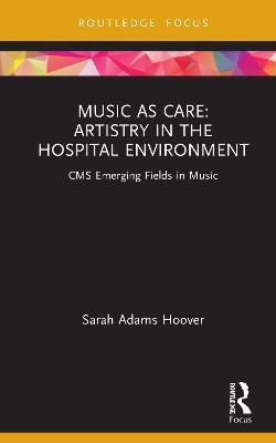Music as Care: Artistry in the Hospital Environment: CMS Emerging Fields in Music - Sarah Adams Hoover - cover