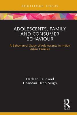Adolescents, Family and Consumer Behaviour: A Behavioural Study of Adolescents in Indian Urban Families - Harleen Kaur,Chandan Deep Singh - cover