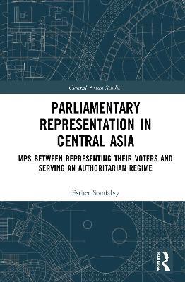 Parliamentary Representation in Central Asia: MPs Between Representing Their Voters and Serving an Authoritarian Regime - Esther Somfalvy - cover