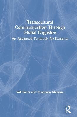 Transcultural Communication Through Global Englishes: An Advanced Textbook for Students - Will Baker,Tomokazu Ishikawa - cover