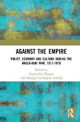 Against the Empire: Polity, Economy and Culture during the Anglo-Kuki War, 1917-1919 - cover
