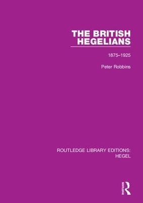 The British Hegelians: 1875-1925 - Peter Robbins - cover