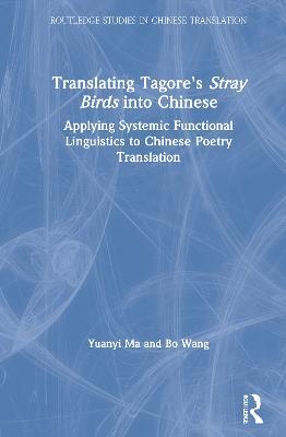 Translating Tagore's Stray Birds into Chinese: Applying Systemic Functional Linguistics to Chinese Poetry Translation - Yuanyi Ma,Bo Wang - cover