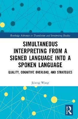 Simultaneous Interpreting from a Signed Language into a Spoken Language: Quality, Cognitive Overload, and Strategies - Jihong Wang - cover
