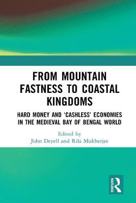 From Mountain Fastness to Coastal Kingdoms: Hard Money and ‘Cashless’ Economies in the Medieval Bay of Bengal World - cover