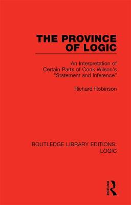 The Province of Logic: An Interpretation of Certain Parts of Cook Wilson's “Statement and Inference” - Richard Robinson - cover