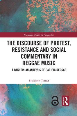 The Discourse of Protest, Resistance and Social Commentary in Reggae Music: A Bakhtinian Analysis of Pacific Reggae - Elizabeth Turner - cover