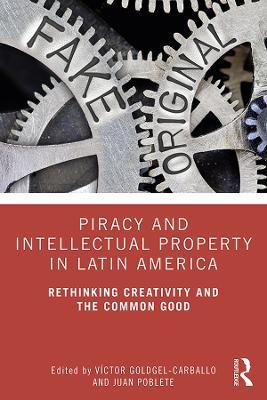 Piracy and Intellectual Property in Latin America: Rethinking Creativity and the Common Good - cover
