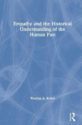 Empathy and the Historical Understanding of the Human Past - Thomas A. Kohut - cover