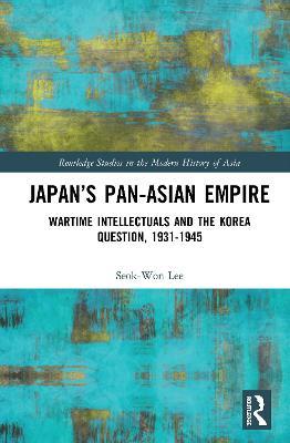 Japan’s Pan-Asian Empire: Wartime Intellectuals and the Korea Question, 1931–1945 - Seok-Won Lee - cover