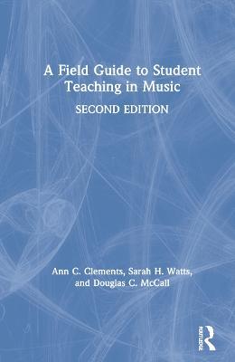 A Field Guide to Student Teaching in Music - Ann C. Clements,Sarah H. Watts,Douglas C. McCall - cover