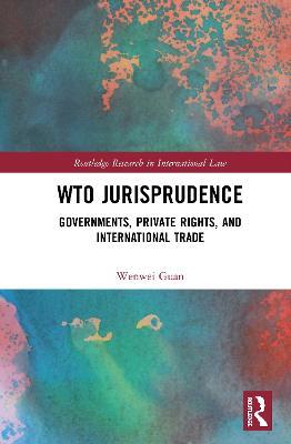 WTO Jurisprudence: Governments, Private Rights, and International Trade - Wenwei Guan - cover