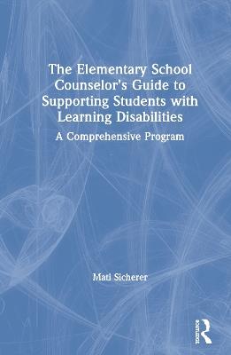 The Elementary School Counselor’s Guide to Supporting Students with Learning Disabilities: A Comprehensive Program - Mati Sicherer - cover