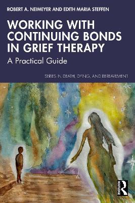 Working with Continuing Bonds in Grief Therapy: A Practical Guide - Robert A. Neimeyer,Edith Maria Steffen - cover