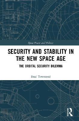 Security and Stability in the New Space Age: The Orbital Security Dilemma - Brad Townsend - cover