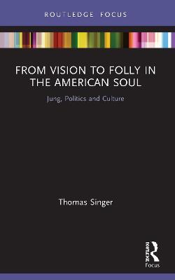 From Vision to Folly in the American Soul: Jung, Politics and Culture - Thomas Singer - cover