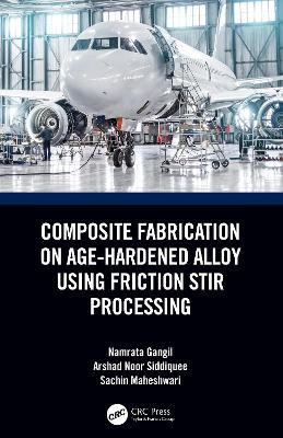 Composite Fabrication on Age-Hardened Alloy using Friction Stir Processing - Namrata Gangil,Arshad Noor Siddiquee,Sachin Maheshwari - cover