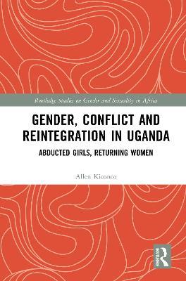 Gender, Conflict and Reintegration in Uganda: Abducted Girls, Returning Women - Allen Kiconco - cover