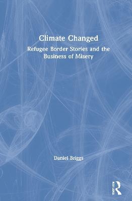 Climate Changed: Refugee Border Stories and the Business of Misery - Daniel Briggs - cover
