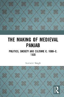 The Making of Medieval Panjab: Politics, Society and Culture c. 1000–c. 1500 - Surinder Singh - cover
