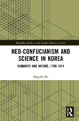 Neo-Confucianism and Science in Korea: Humanity and Nature, 1706-1814 - Sang-ho Ro - cover