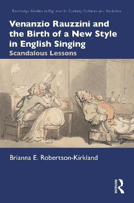 Venanzio Rauzzini and the Birth of a New Style in English Singing: Scandalous Lessons - Brianna E. Robertson-Kirkland - cover