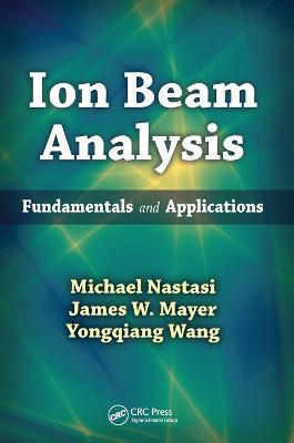 Ion Beam Analysis: Fundamentals and Applications - Michael Nastasi,James W. Mayer,Yongqiang Wang - cover