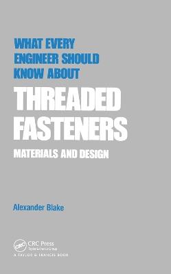 What Every Engineer Should Know about Threaded Fasteners: Materials and Design - Alexander Blake - cover