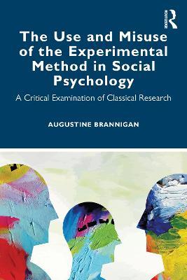 The Use and Misuse of the Experimental Method in Social Psychology: A Critical Examination of Classical Research - Augustine Brannigan - cover