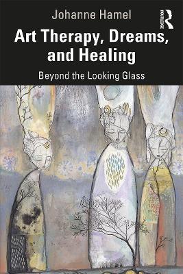 Art Therapy, Dreams, and Healing: Beyond the Looking Glass - Johanne Hamel - cover