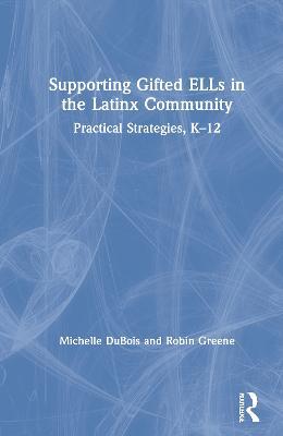 Supporting Gifted ELLs in the Latinx Community: Practical Strategies, K-12 - Michelle DuBois,Robin Greene - cover