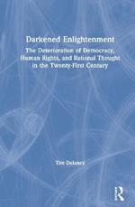 Darkened Enlightenment: The Deterioration of Democracy, Human Rights, and Rational Thought in the Twenty-First Century