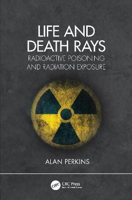 Life and Death Rays: Radioactive Poisoning and Radiation Exposure - Alan Perkins - cover
