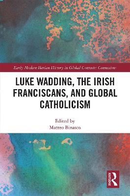 Luke Wadding, the Irish Franciscans, and Global Catholicism - cover