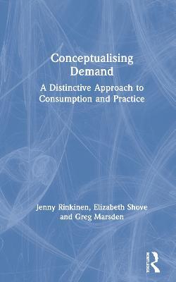 Conceptualising Demand: A Distinctive Approach to Consumption and Practice - Jenny Rinkinen,Elizabeth Shove,Greg Marsden - cover