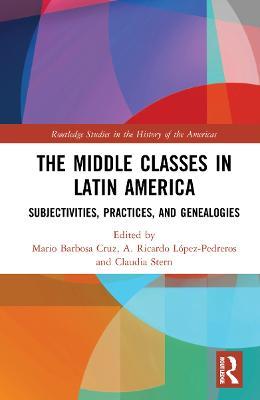 The Middle Classes in Latin America: Subjectivities, Practices, and Genealogies - cover