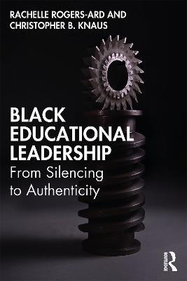 Black Educational Leadership: From Silencing to Authenticity - Rachelle Rogers-Ard,Christopher B. Knaus - cover