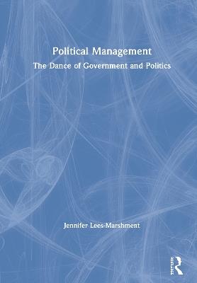 Political Management: The Dance of Government and Politics - Jennifer Lees-Marshment - cover