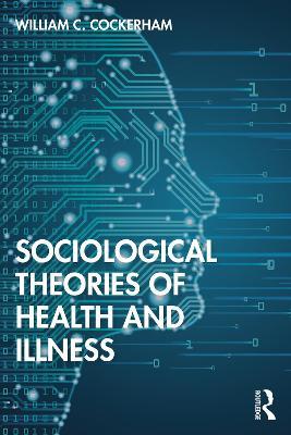 Sociological Theories of Health and Illness - William C Cockerham - cover