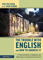 The Trouble with English and How to Address It: A Practical Guide to Designing and Delivering a Concept-Led Curriculum