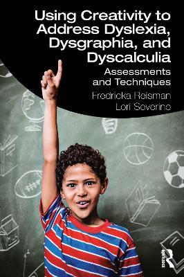Using Creativity to Address Dyslexia, Dysgraphia, and Dyscalculia: Assessments and Techniques - Fredricka Reisman,Lori Severino - cover