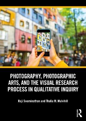 Photography, Photographic Arts, and the Visual Research Process in Qualitative Inquiry - Raji Swaminathan,Thalia M. Mulvihill - cover