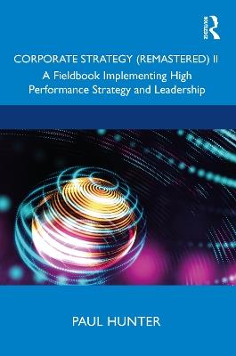 Corporate Strategy (Remastered) II: A Fieldbook Implementing High Performance Strategy and Leadership - Paul Hunter - cover