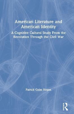 American Literature and American Identity: A Cognitive Cultural Study From the Revolution Through the Civil War - Patrick Colm Hogan - cover