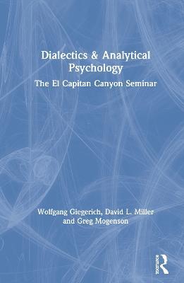 Dialectics & Analytical Psychology: The El Capitan Canyon Seminar - Wolfgang Giegerich,David L. Miller,Greg Mogenson - cover
