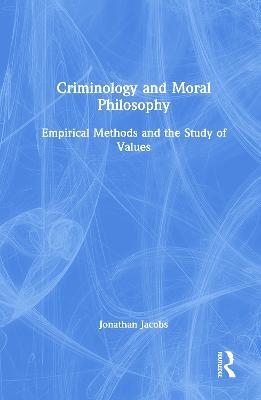 Criminology and Moral Philosophy: Empirical Methods and the Study of Values - Jonathan Jacobs - cover
