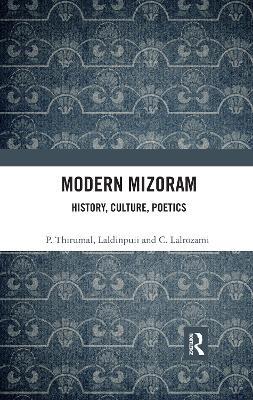 Modern Mizoram: History, Culture, Poetics - P. Thirumal,Laldinpuii,C. Lalrozami - cover